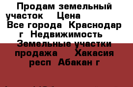 Продам земельный участок  › Цена ­ 570 000 - Все города, Краснодар г. Недвижимость » Земельные участки продажа   . Хакасия респ.,Абакан г.